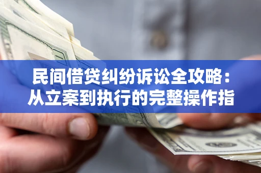 北京民间借贷纠纷诉讼全攻略：从立案到执行的完整操作指南
