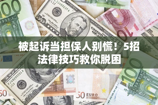 北京被起诉当担保人别慌！5招法律技巧救你脱困