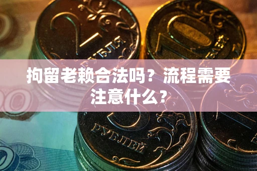 北京拘留老赖合法吗？流程需要注意什么？