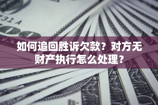 北京如何追回胜诉欠款？对方无财产执行怎么处理？