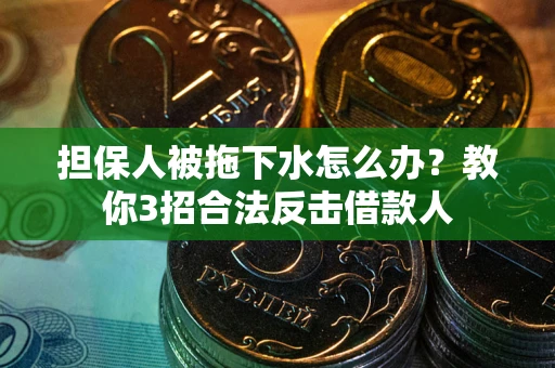 北京担保人被拖下水怎么办？教你3招合法反击借款人
