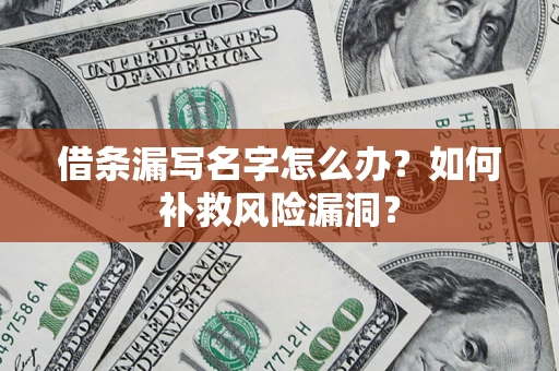 北京借条漏写名字怎么办？如何补救风险漏洞？
