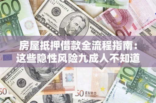 北京房屋抵押借款全流程指南：这些隐性风险九成人不知道