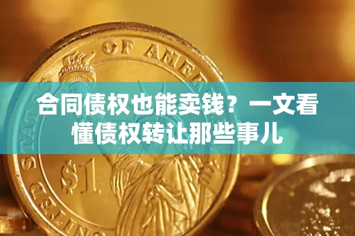 北京合同债权也能卖钱？一文看懂债权转让那些事儿