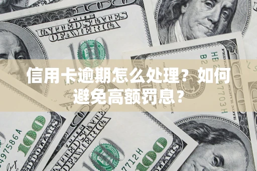 北京信用卡逾期怎么处理？如何避免高额罚息？