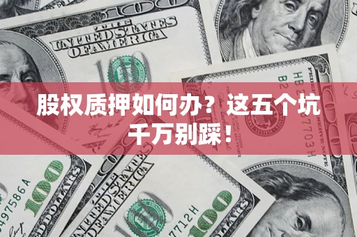 北京股权质押如何办？这五个坑千万别踩！