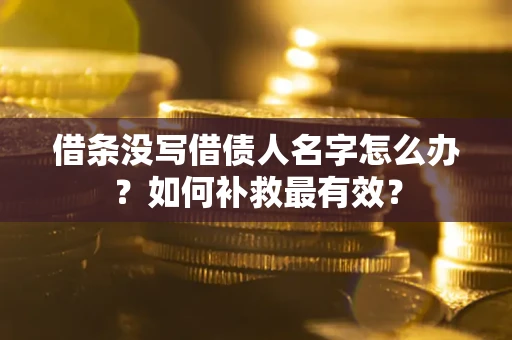 北京借条没写借债人名字怎么办？如何补救最有效？