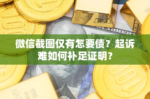 北京微信截图仅有怎要债？起诉难如何补足证明？