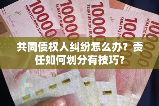 北京共同债权人纠纷怎么办？责任如何划分有技巧？