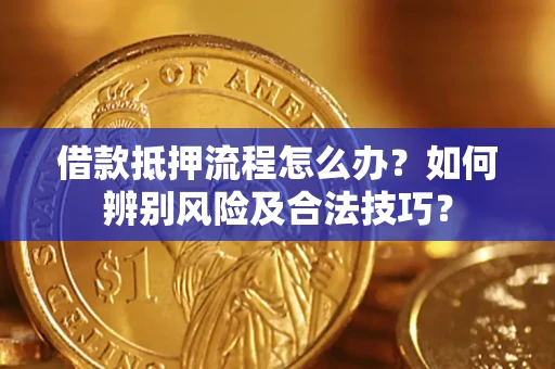 北京借款抵押流程怎么办？如何辨别风险及合法技巧？