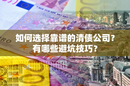 北京如何选择靠谱的清债公司？有哪些避坑技巧？