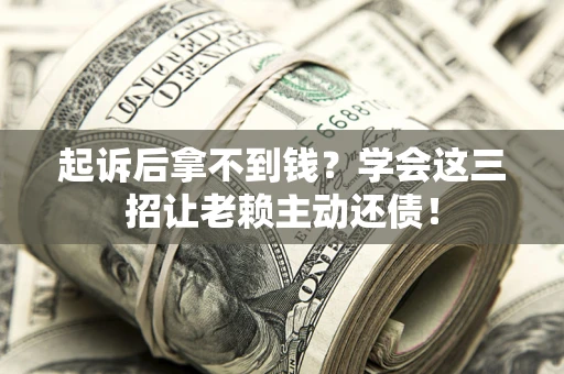 北京起诉后拿不到钱？学会这三招让老赖主动还债！