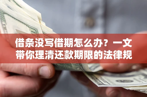 北京借条没写借期怎么办？一文带你理清还款期限的法律规则
