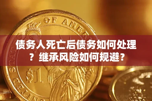 北京债务人死亡后债务如何处理？继承风险如何规避？