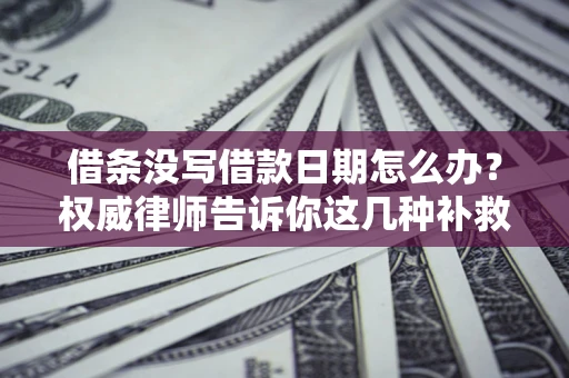 北京借条没写借款日期怎么办？权威律师告诉你这几种补救方法！