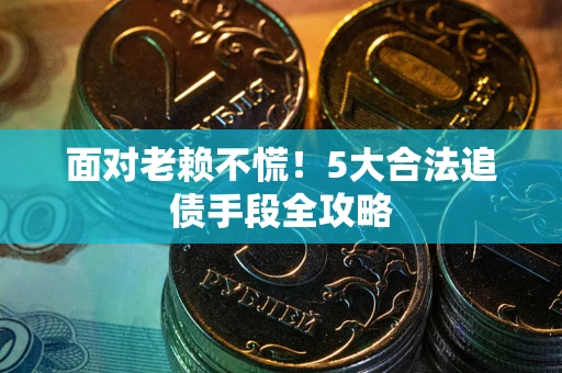 北京面对老赖不慌！5大合法追债手段全攻略
