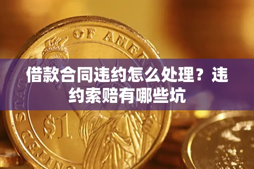 北京借款合同违约怎么处理？违约索赔有哪些坑