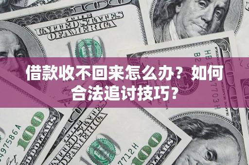 北京借款收不回来怎么办？如何合法追讨技巧？
