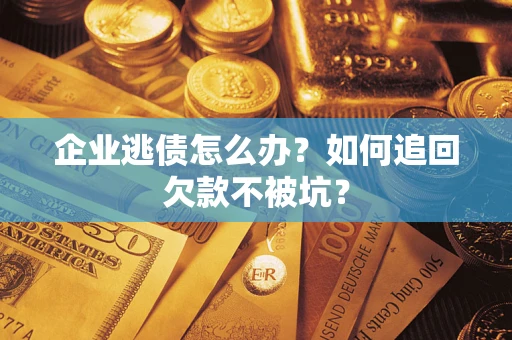 北京企业逃债怎么办？如何追回欠款不被坑？