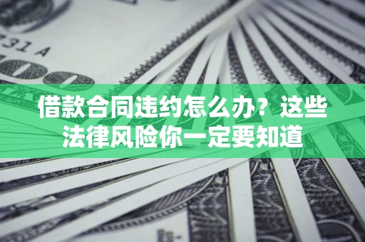 北京借款合同违约怎么办？这些法律风险你一定要知道