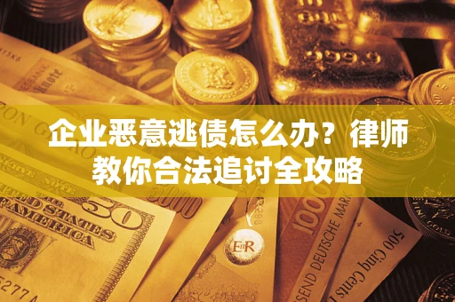 北京企业恶意逃债怎么办？律师教你合法追讨全攻略