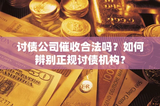 北京讨债公司催收合法吗？如何辨别正规讨债机构？