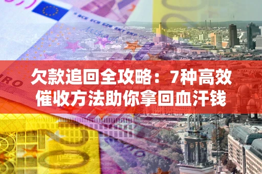 北京欠款追回全攻略：7种高效催收方法助你拿回血汗钱