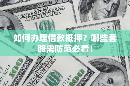 北京如何办理借款抵押？哪些套路需防范必看！