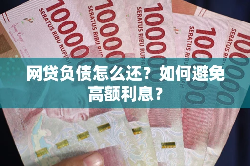 北京网贷负债怎么还？如何避免高额利息？
