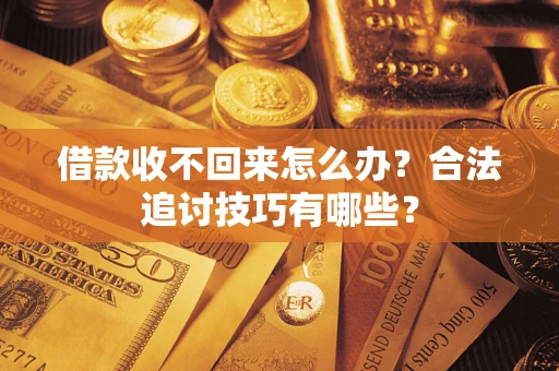 北京借款收不回来怎么办？合法追讨技巧有哪些？