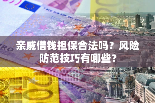 北京亲戚借钱担保合法吗？风险防范技巧有哪些？