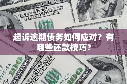 北京起诉逾期债务如何应对？有哪些还款技巧？