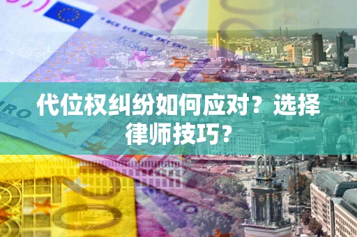 北京代位权纠纷如何应对？选择律师技巧？