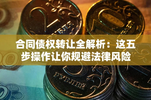 北京合同债权转让全解析：这五步操作让你规避法律风险