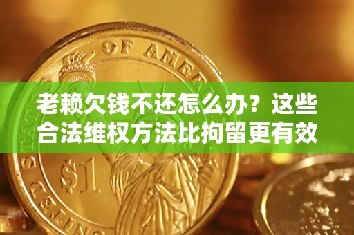 北京老赖欠钱不还怎么办？这些合法维权方法比拘留更有效