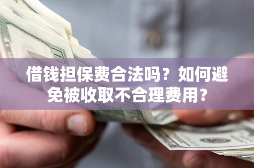 北京借钱担保费合法吗？如何避免被收取不合理费用？