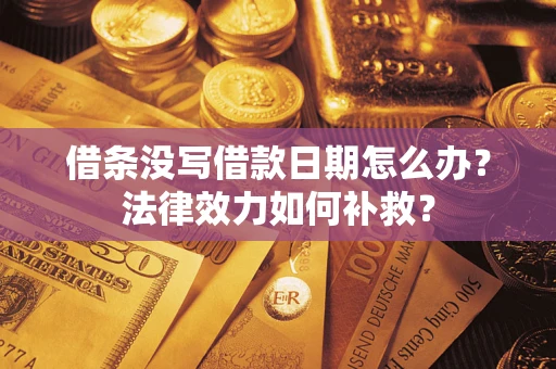 北京借条没写借款日期怎么办?法律效力如何补救? 北京借条没写借款日期怎么办?法律效力如何补救?