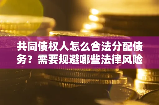 北京共同债权人怎么合法分配债务？需要规避哪些法律风险？