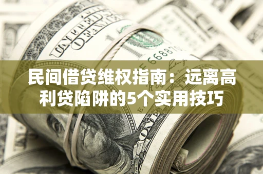 北京民间借贷维权指南：远离高利贷陷阱的5个实用技巧