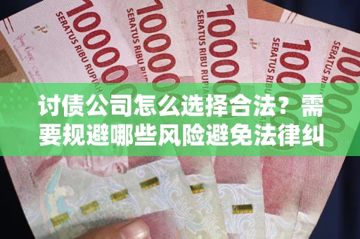 北京讨债公司怎么选择合法?需要规避哪些风险避免法律纠纷? 北京讨债公司怎么选择合法?需要规避哪些风险避免法律纠纷?