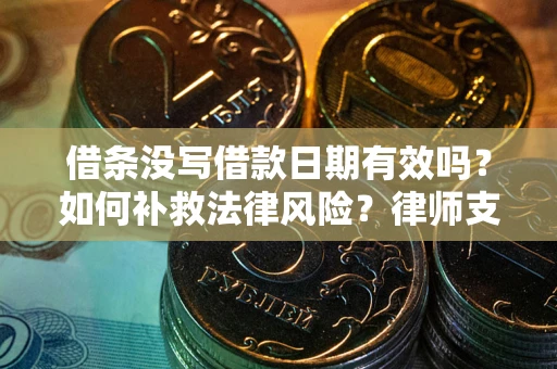 北京借条没写借款日期有效吗？如何补救法律风险？律师支招