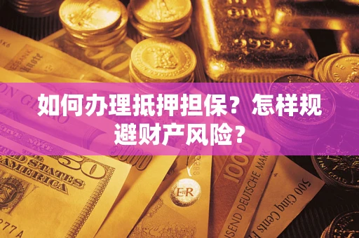 北京如何办理抵押担保？怎样规避财产风险？