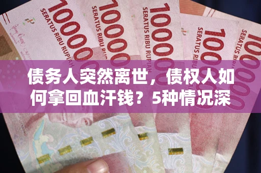 北京债务人突然离世，债权人如何拿回血汗钱？5种情况深度解析