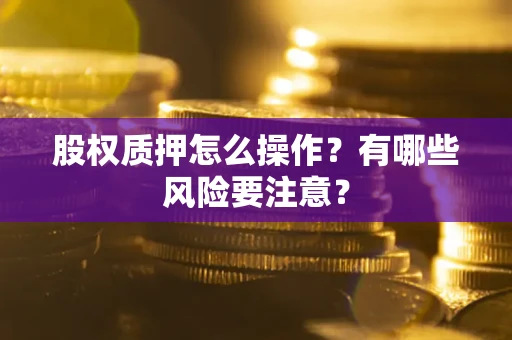 北京股权质押怎么操作？有哪些风险要注意？