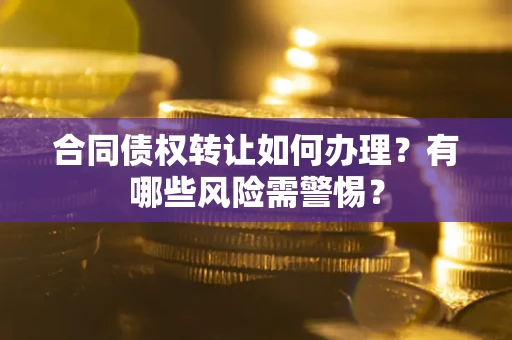 北京合同债权转让如何办理？有哪些风险需警惕？