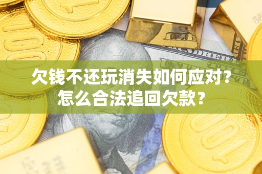 北京欠钱不还玩消失如何应对？怎么合法追回欠款？