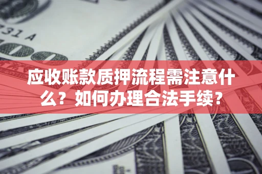 北京应收账款质押流程需注意什么？如何办理合法手续？