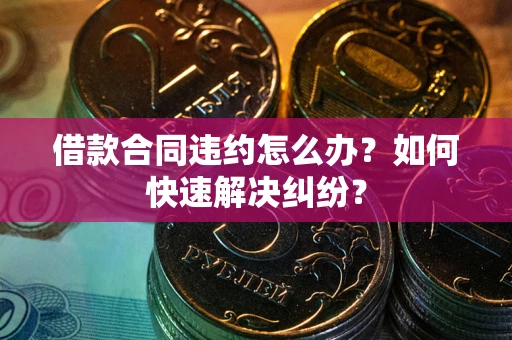北京借款合同违约怎么办？如何快速解决纠纷？