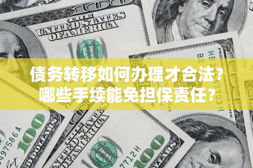 北京债务转移如何办理才合法？哪些手续能免担保责任？