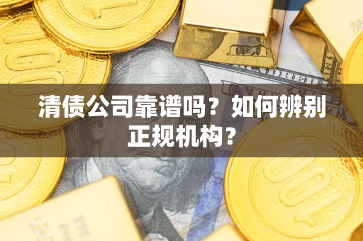 北京清债公司靠谱吗？如何辨别正规机构？